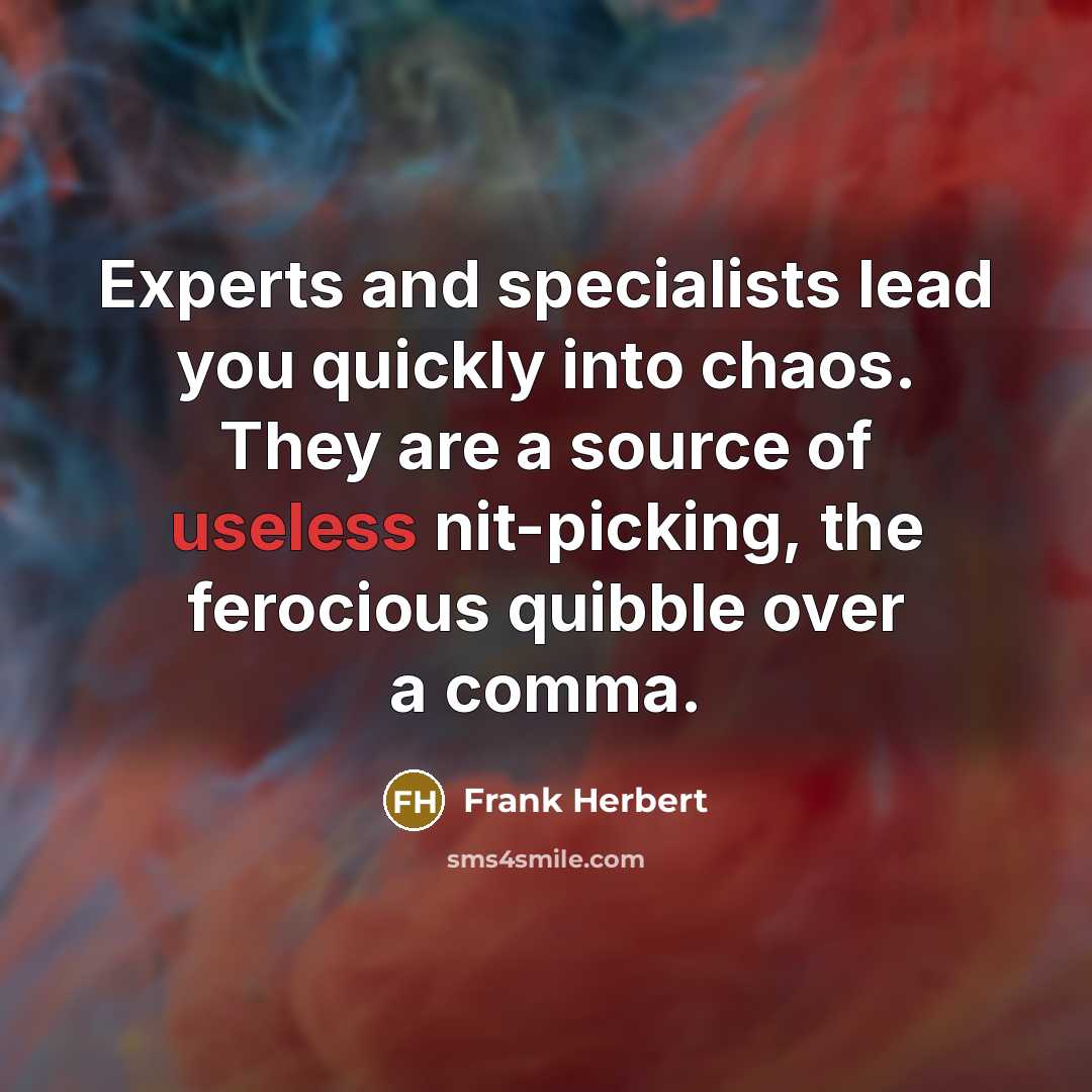 “Experts and specialists lead you quickly into chaos. They are a source of useless nit-picking, the ferocious quibble over a comma.” quote by Frank Herbert