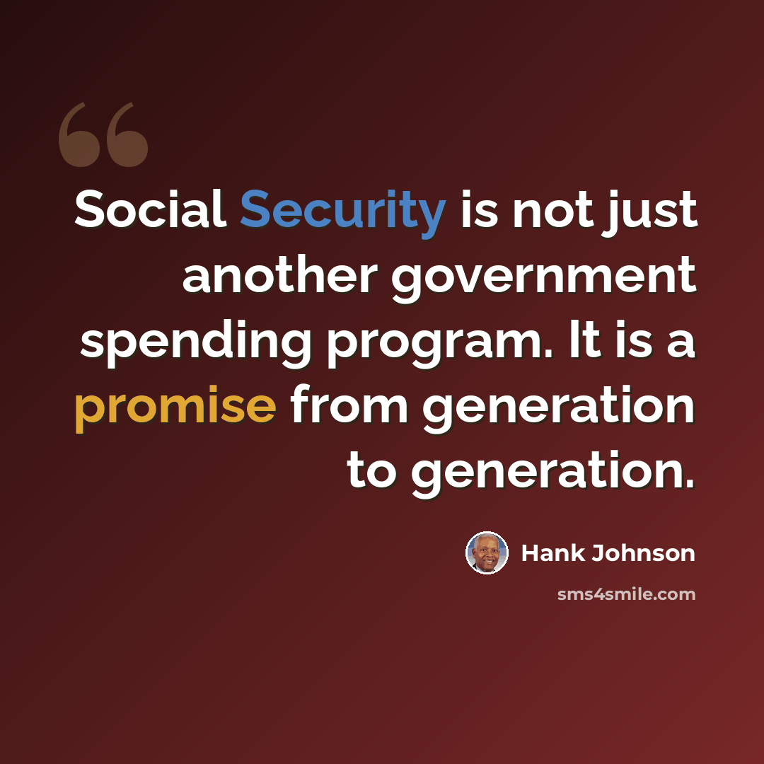 “Social Security is not just another government spending program. It is a promise from generation to generation.” quote by Hank Johnson