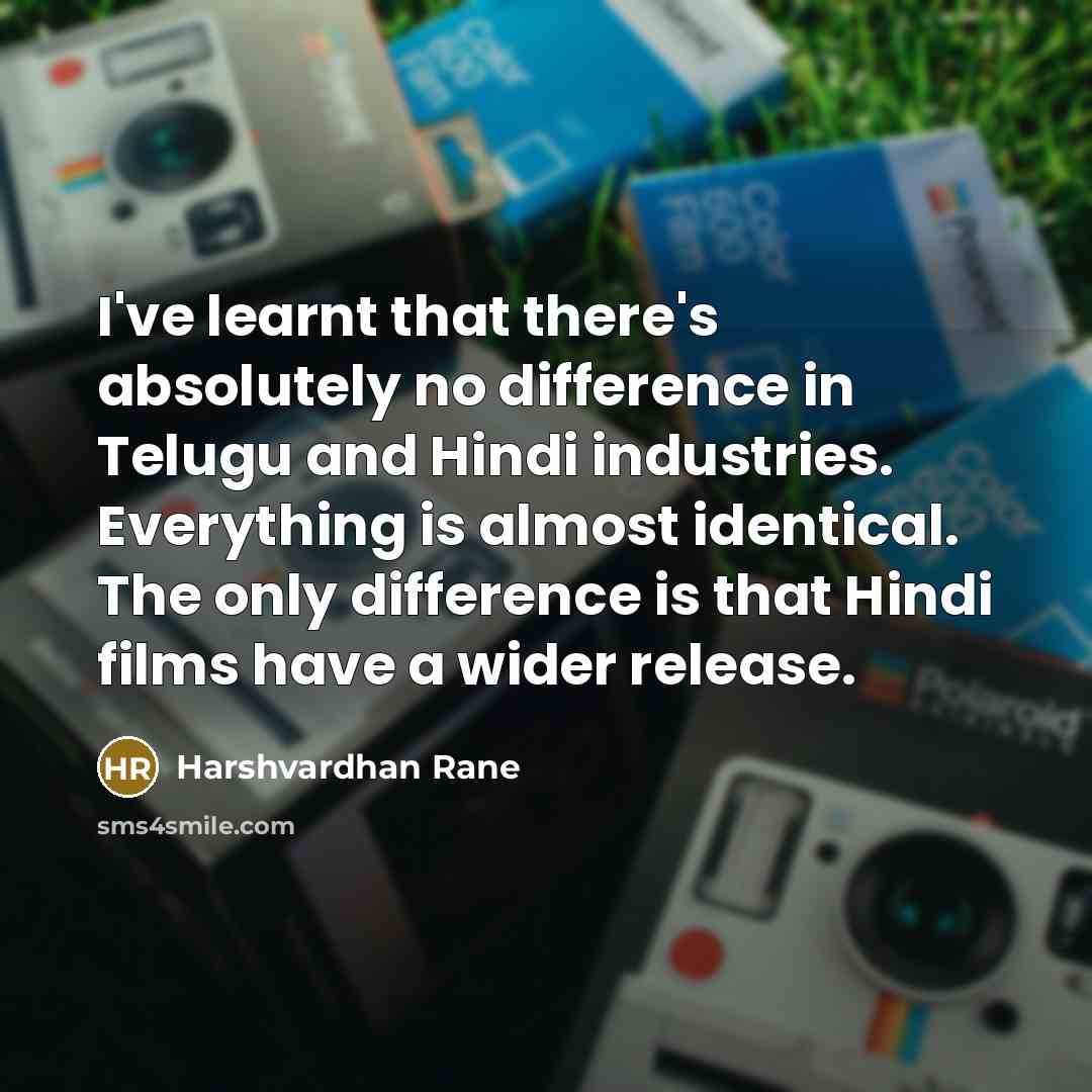 “I've learnt that there's absolutely no difference in Telugu and Hindi industries. Everything is almost identical. The only difference is that Hindi films have a wider release.” quote by Harshvardhan Rane