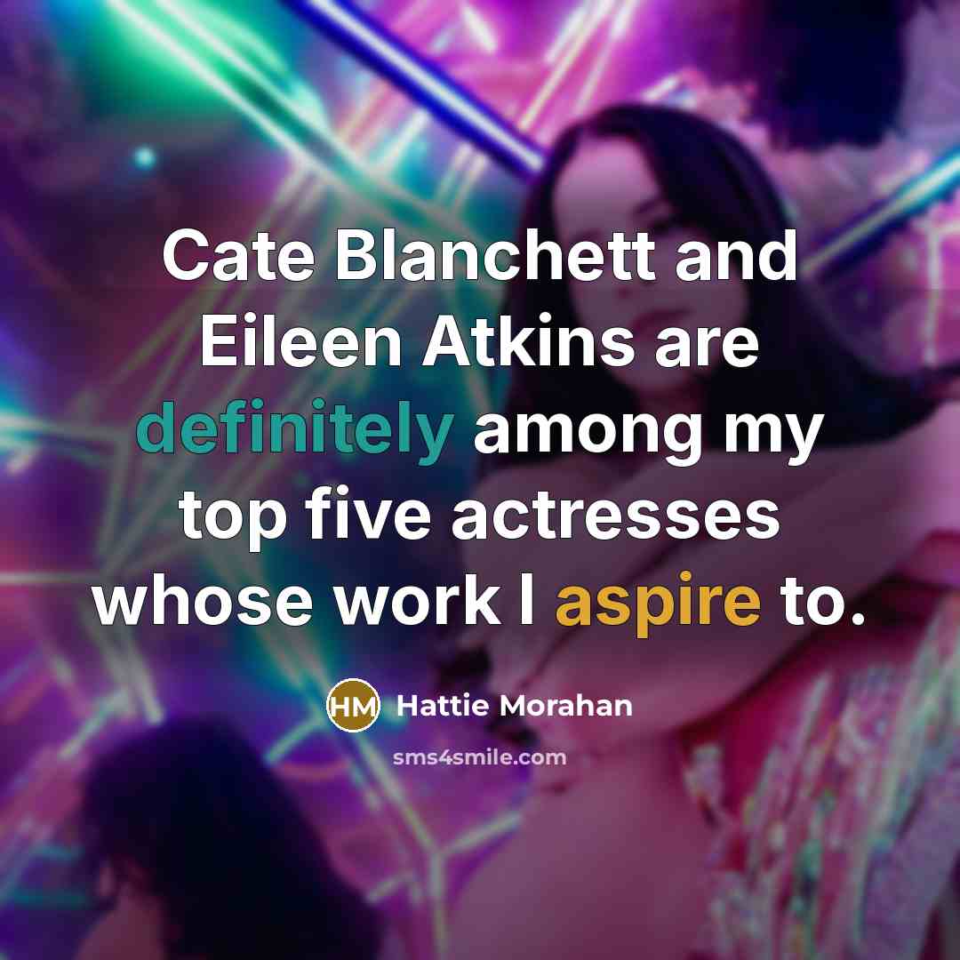 “Cate Blanchett and Eileen Atkins are definitely among my top five actresses whose work I aspire to.” quote by Hattie Morahan