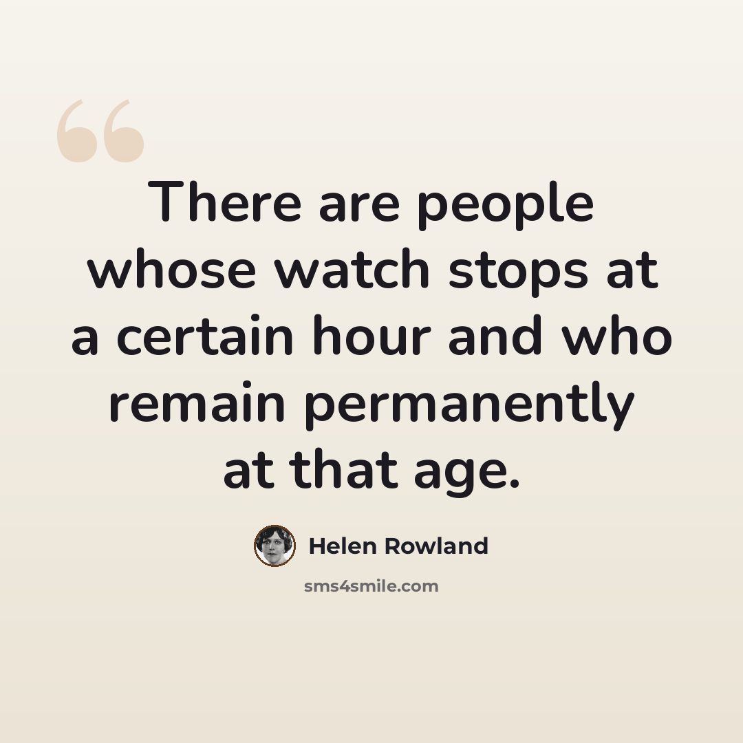 “There are people whose watch stops at a certain hour and who remain permanently at that age.” quote by Helen Rowland