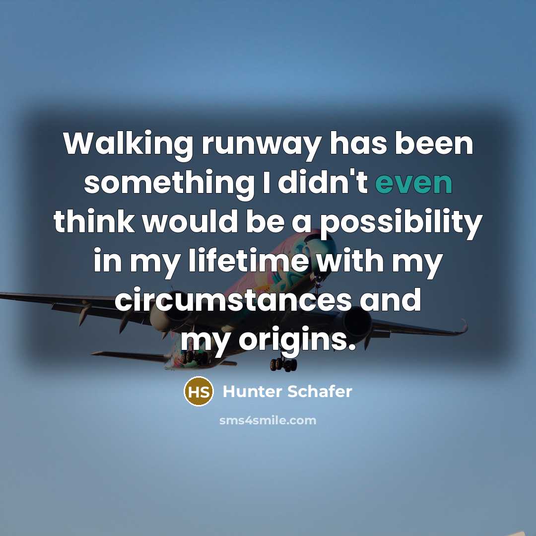 “Walking runway has been something I didn't even think would be a possibility in my lifetime with my circumstances and my origins.” quote by Hunter Schafer