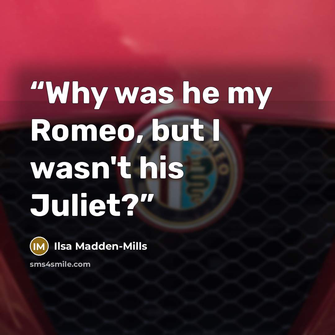 “Why was he my Romeo, but I wasn't his Juliet?” quote by Ilsa Madden-Mills