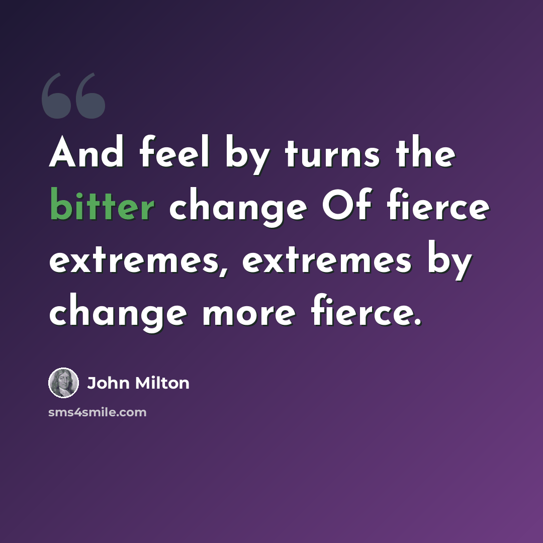 “And feel by turns the bitter change Of fierce extremes, extremes by change more fierce.” quote by John Milton