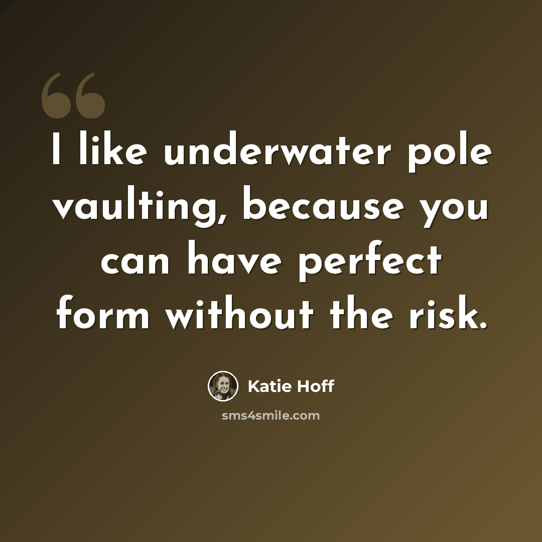 “I like underwater pole vaulting, because you can have perfect form without the risk.” quote by Katie Hoff