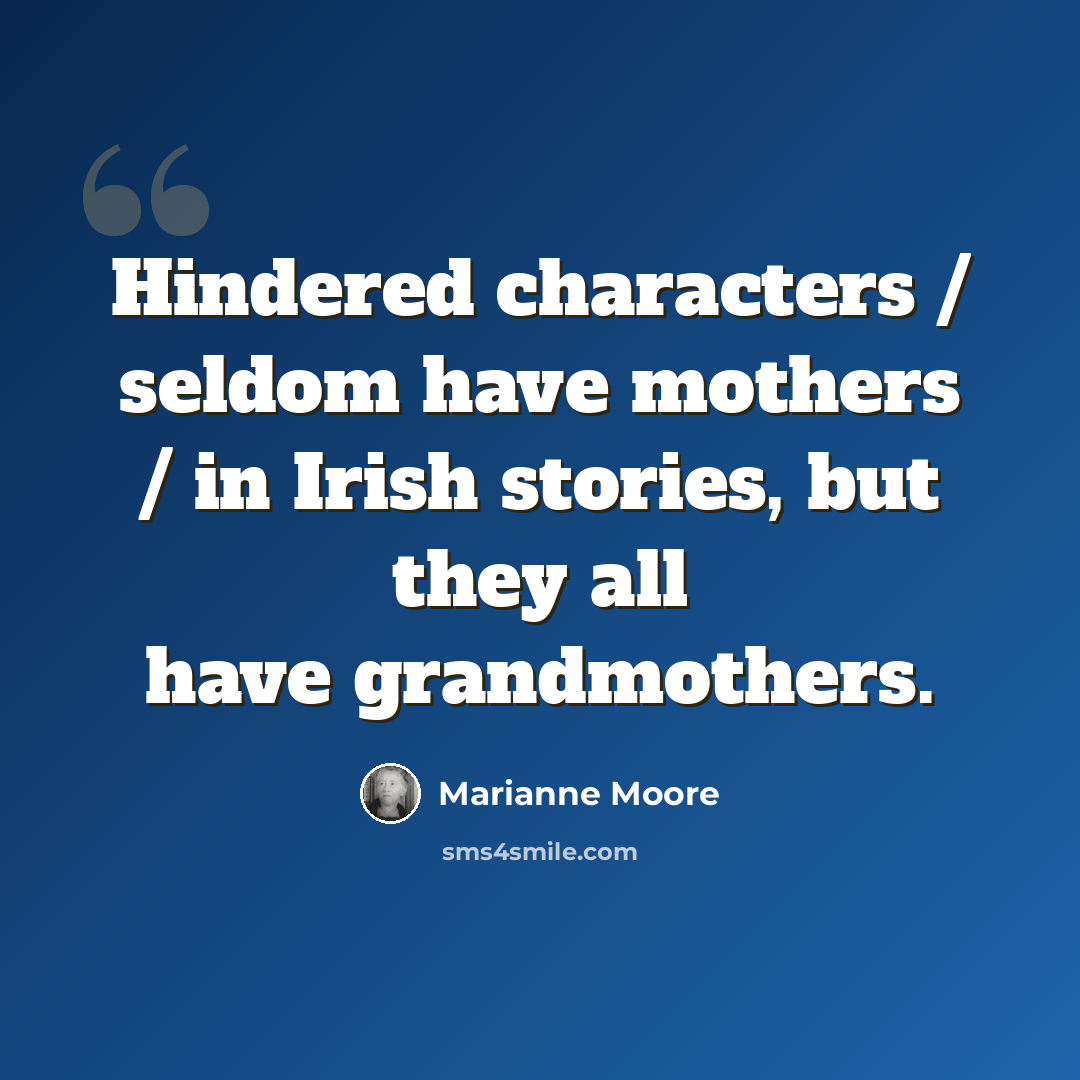 “Hindered characters / seldom have mothers / in Irish stories, but they all have grandmothers.” quote by Marianne Moore