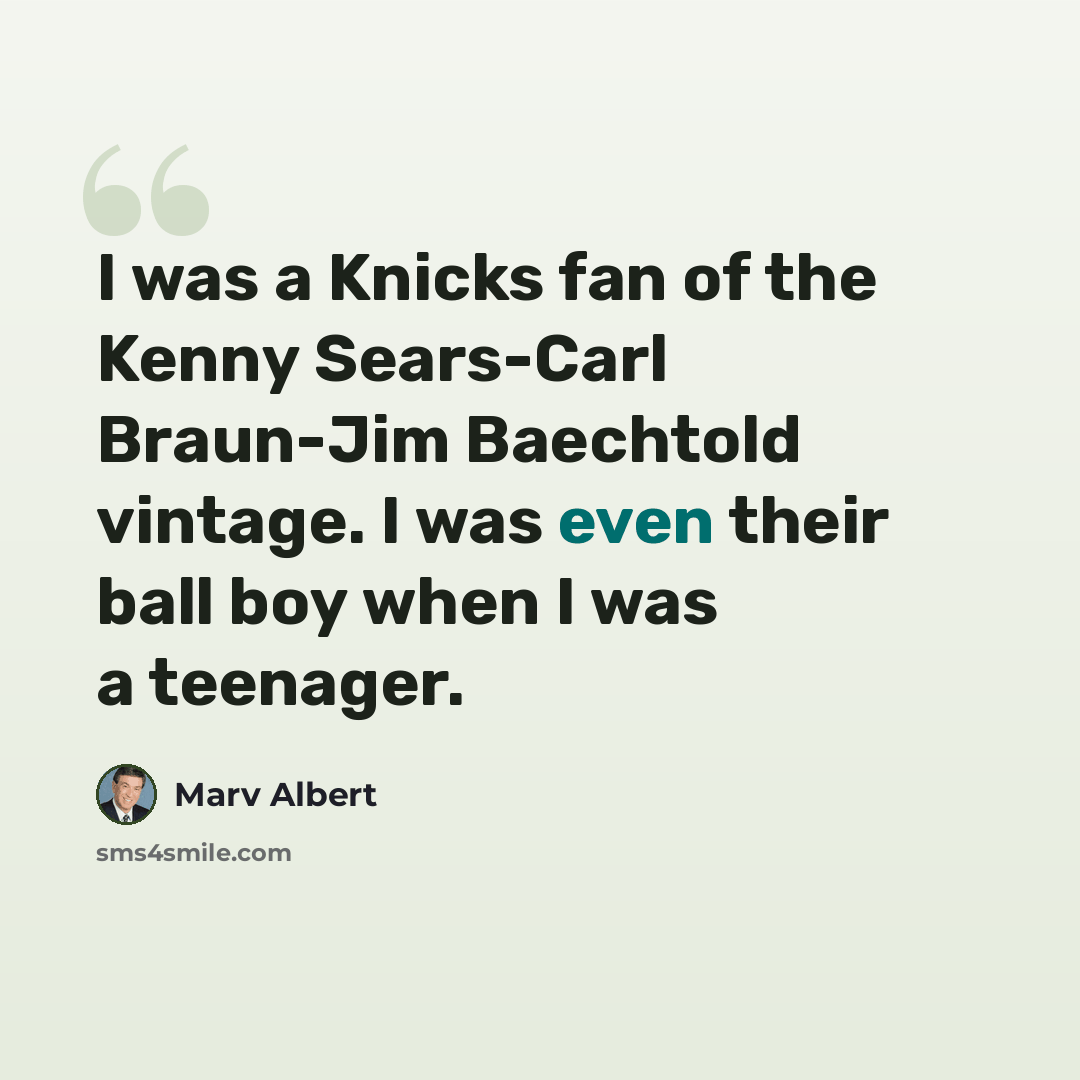 “I was a Knicks fan of the Kenny Sears-Carl Braun-Jim Baechtold vintage. I was even their ball boy when I was a teenager.” quote by Marv Albert