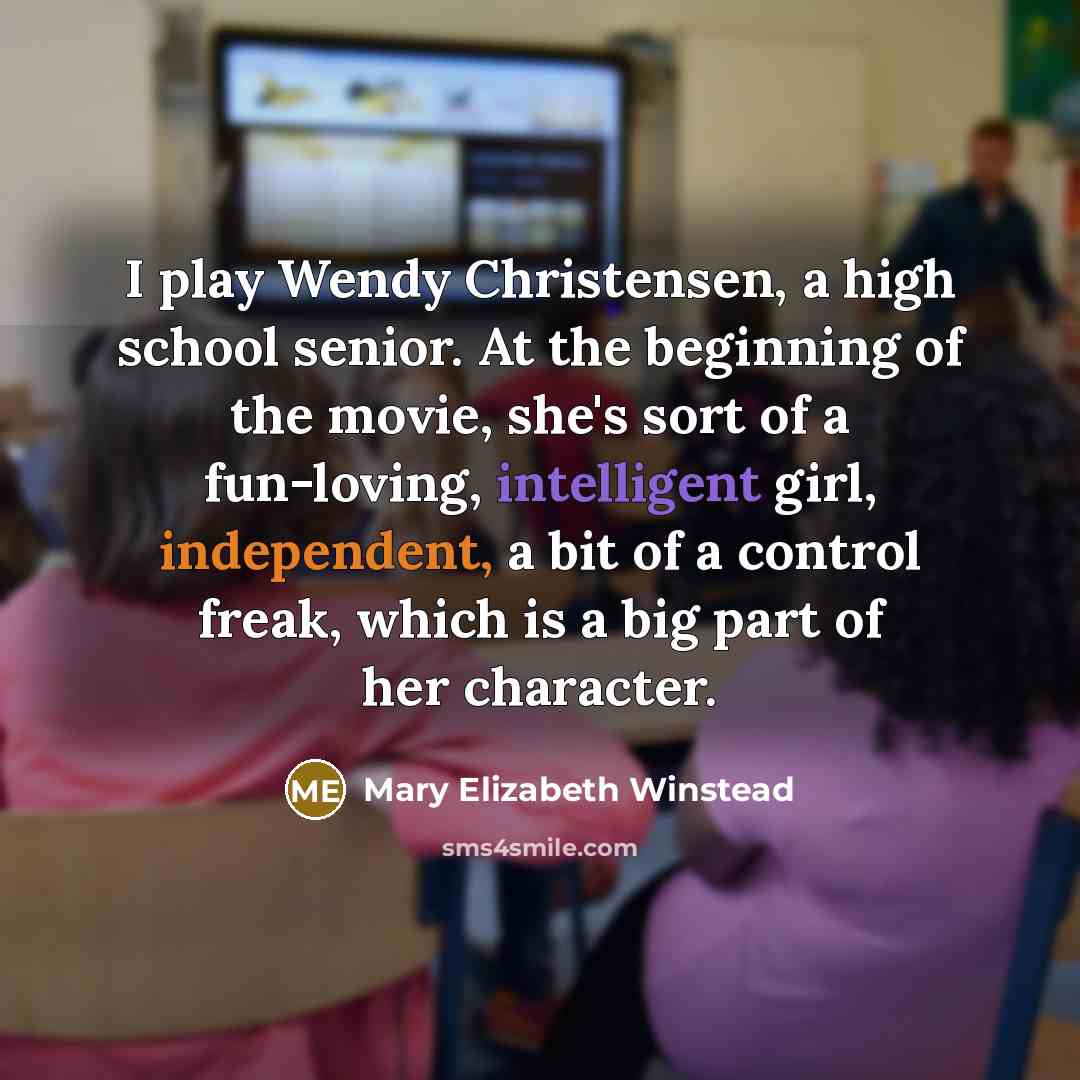“I play Wendy Christensen, a high school senior. At the beginning of the movie, she's sort of a fun-loving, intelligent girl, independent, a bit of a control freak, which is a big part of her character.” quote by Mary Elizabeth Winstead