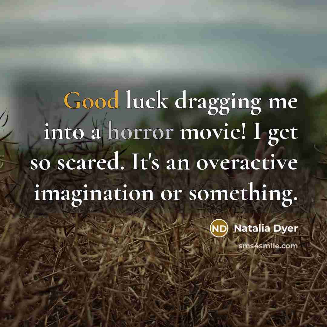 “Good luck dragging me into a horror movie! I get so scared. It's an overactive imagination or something.” quote by Natalia Dyer