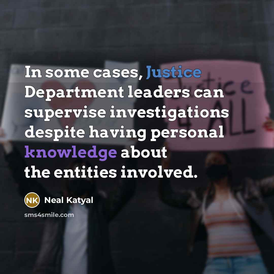 “In some cases, Justice Department leaders can supervise investigations despite having personal knowledge about the entities involved.” quote by Neal Katyal
