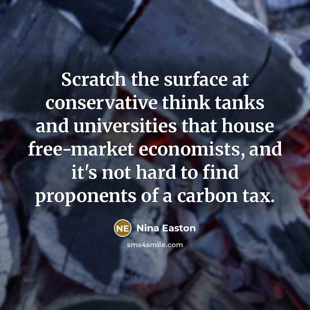 “Scratch the surface at conservative think tanks and universities that house free-market economists, and it's not hard to find proponents of a carbon tax.” quote by Nina Easton