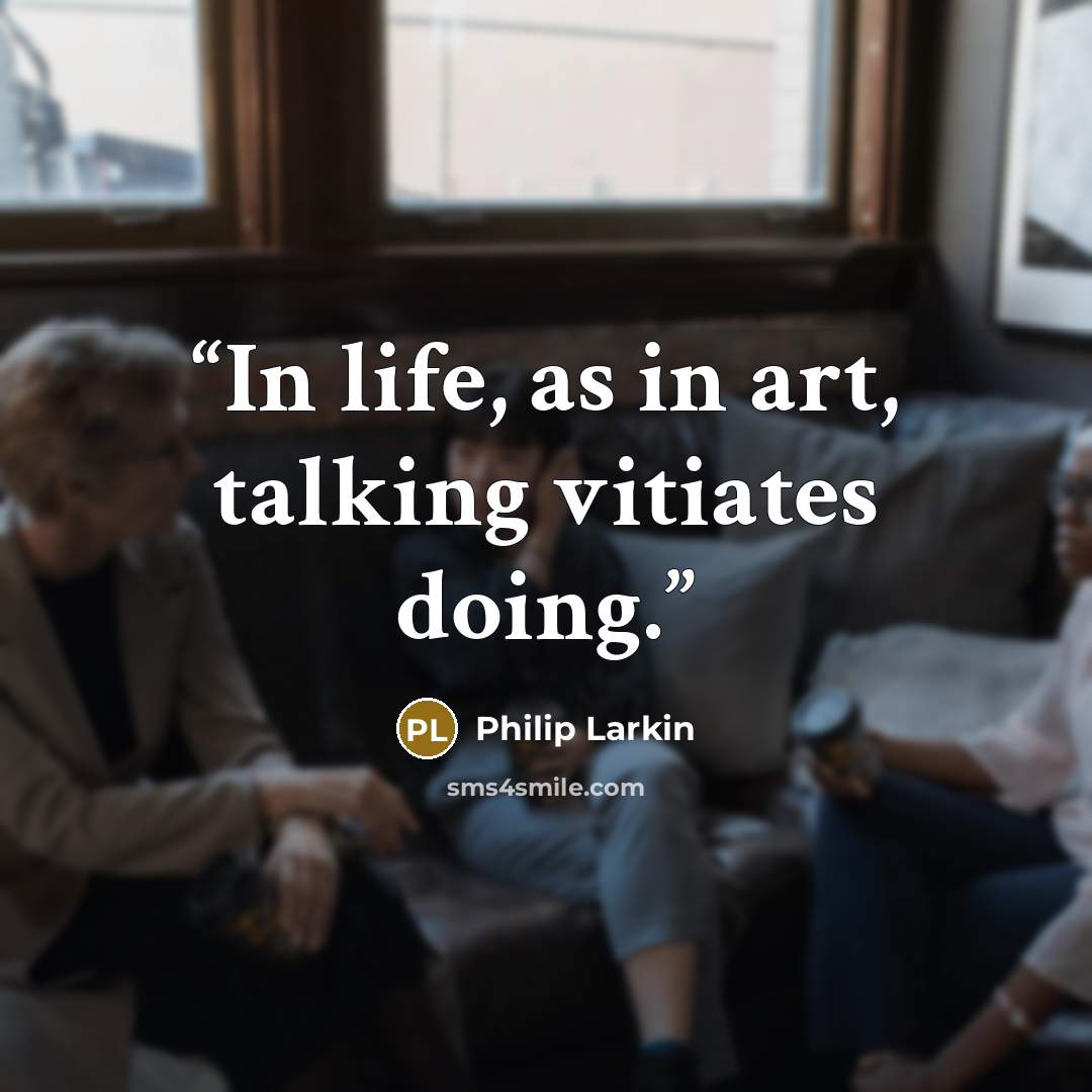“In life, as in art, talking vitiates doing.” quote by Philip Larkin