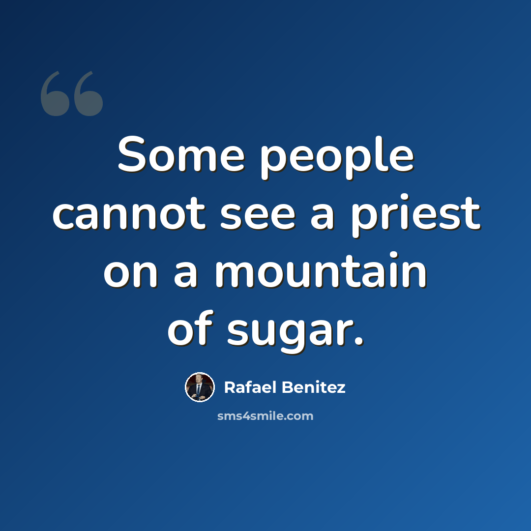 “Some people cannot see a priest on a mountain of sugar.” quote by Rafael Benitez