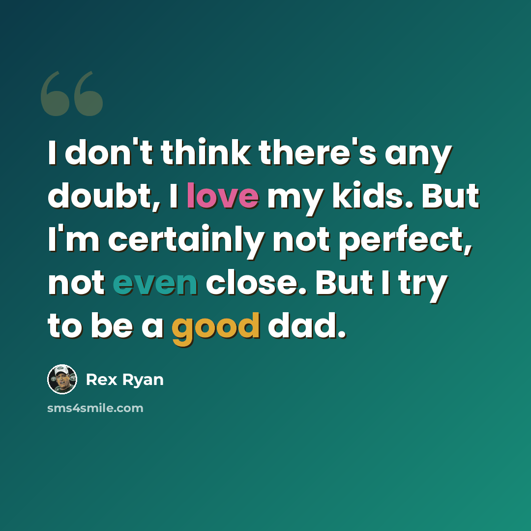 “I don't think there's any doubt, I love my kids. But I'm certainly not perfect, not even close. But I try to be a good dad.” quote by Rex Ryan