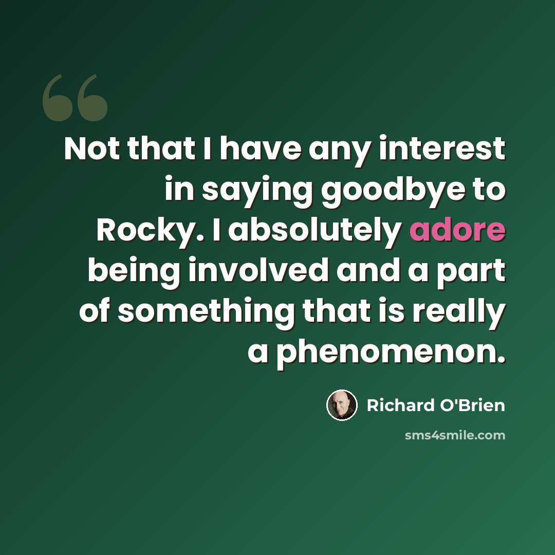 “Not that I have any interest in saying goodbye to Rocky. I absolutely adore being involved and a part of something that is really a phenomenon.” quote by Richard O'Brien