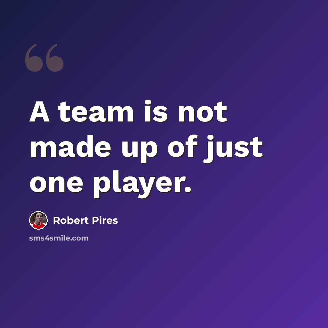 “A team is not made up of just one player.” quote by Robert Pires
