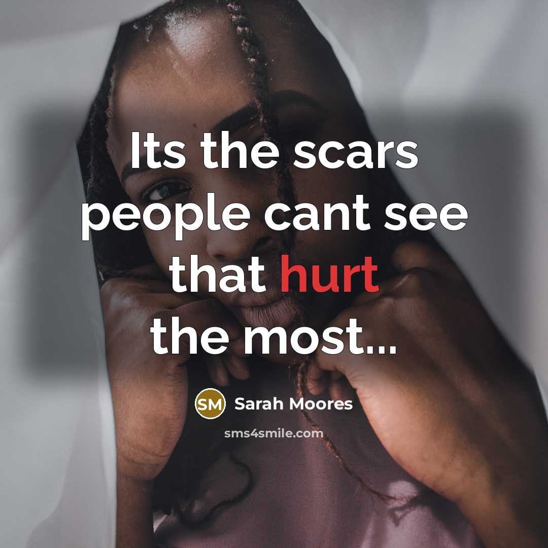 “Its the scars people cant see that hurt the most...” quote by Sarah Moores