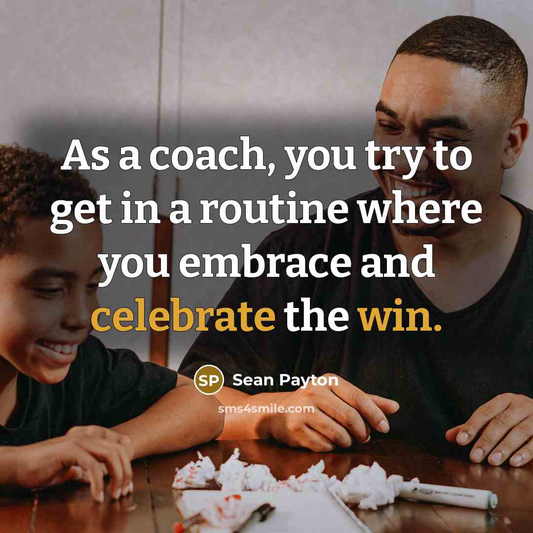 “As a coach, you try to get in a routine where you embrace and celebrate the win.” quote by Sean Payton