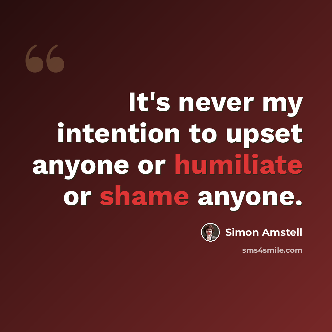 “It's never my intention to upset anyone or humiliate or shame anyone.” quote by Simon Amstell