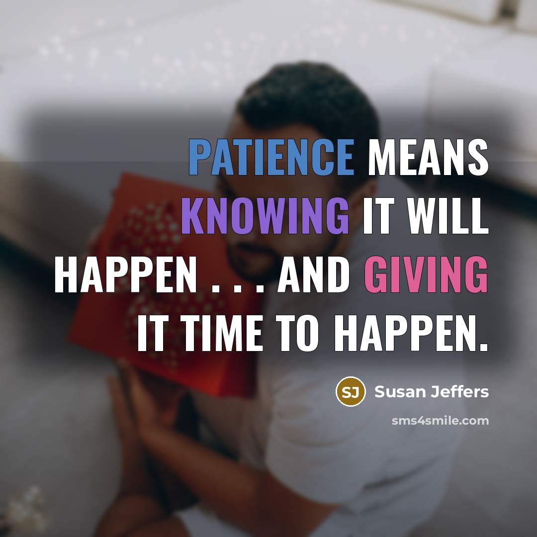“Patience means knowing it will happen . . . and giving it time to happen.” quote by Susan Jeffers