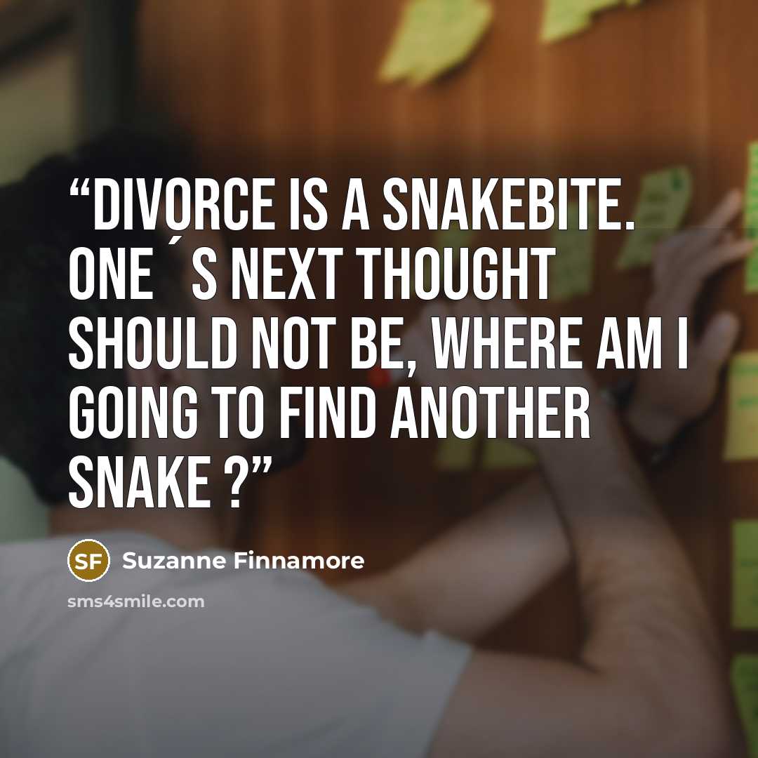 “Divorce is a snakebite. One´s next thought should not be, Where am I going to find another snake ?” quote by Suzanne Finnamore
