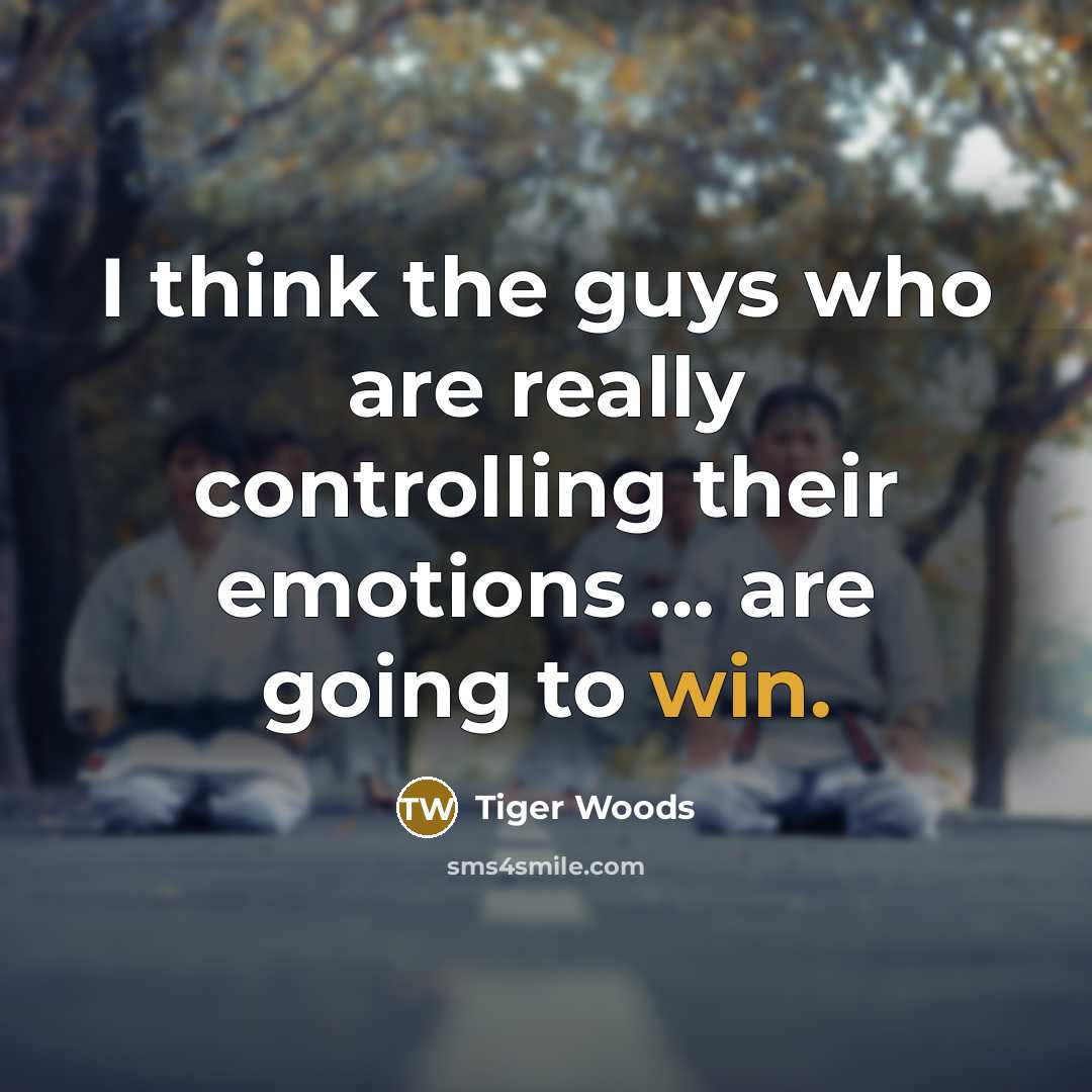 “I think the guys who are really controlling their emotions ... are going to win.” quote by Tiger Woods