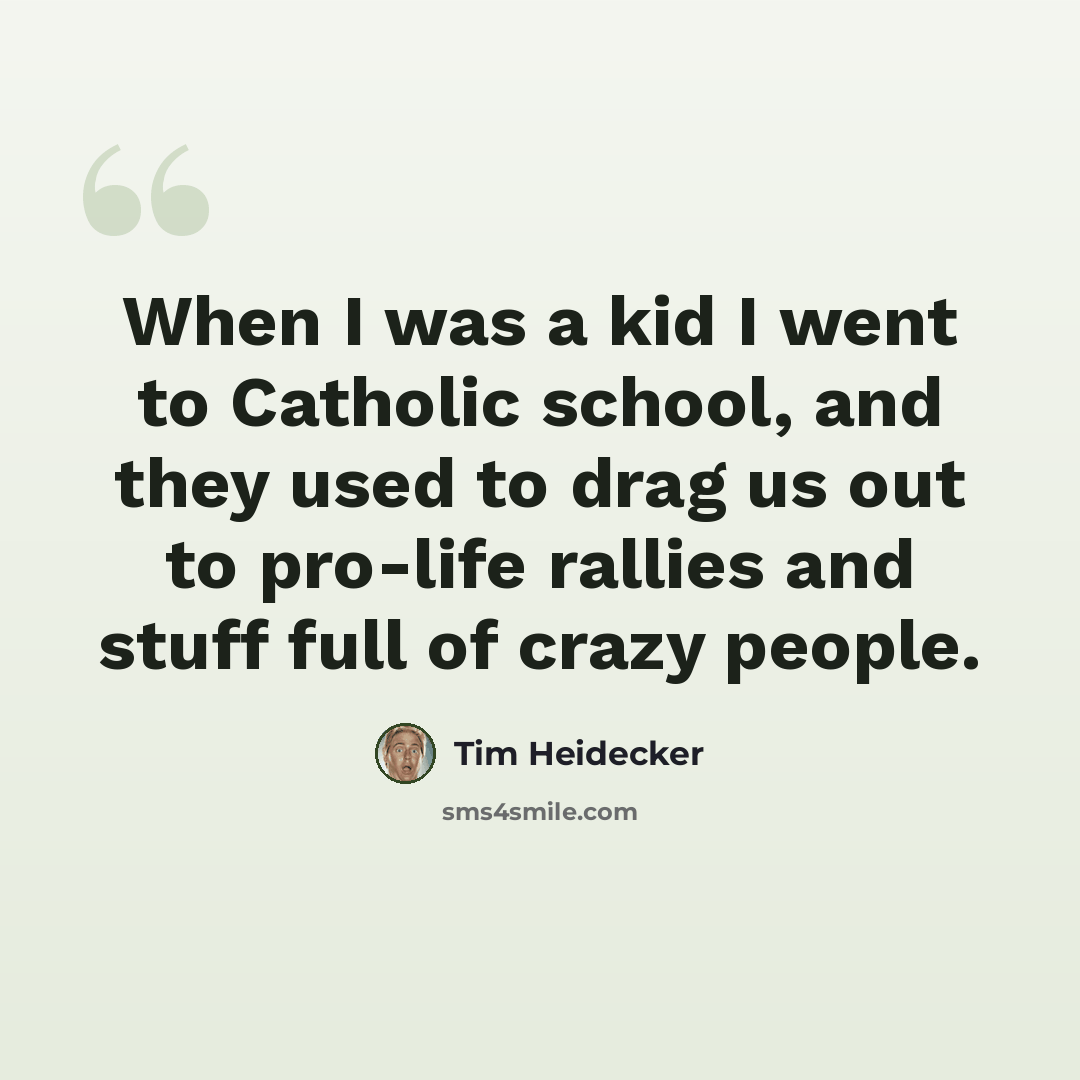“When I was a kid I went to Catholic school, and they used to drag us out to pro-life rallies and stuff full of crazy people.” quote by Tim Heidecker