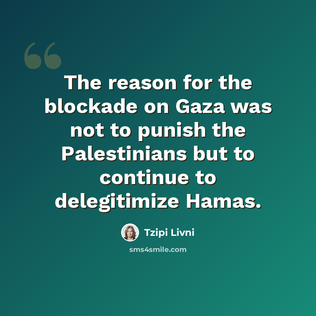 “The reason for the blockade on Gaza was not to punish the Palestinians but to continue to delegitimize Hamas.” quote by Tzipi Livni