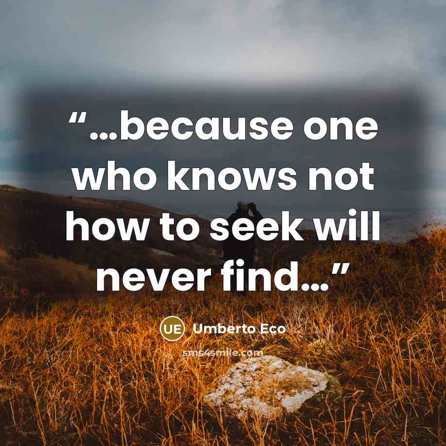 “…because one who knows not how to seek will never find…” quote by Umberto Eco