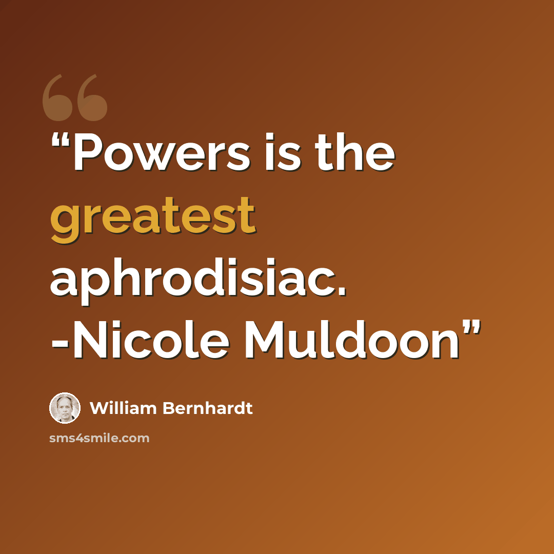 “Powers is the greatest aphrodisiac. -Nicole Muldoon” quote by William Bernhardt