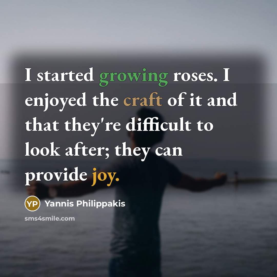 “I started growing roses. I enjoyed the craft of it and that they're difficult to look after; they can provide joy.” quote by Yannis Philippakis