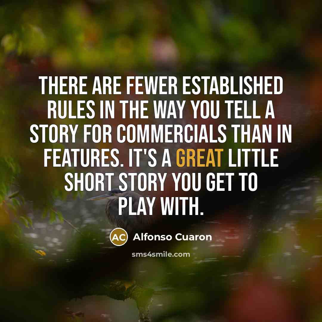 “There are fewer established rules in the way you tell a story for commercials than in features. It's a great little short story you get to play with.” quote by Alfonso Cuaron