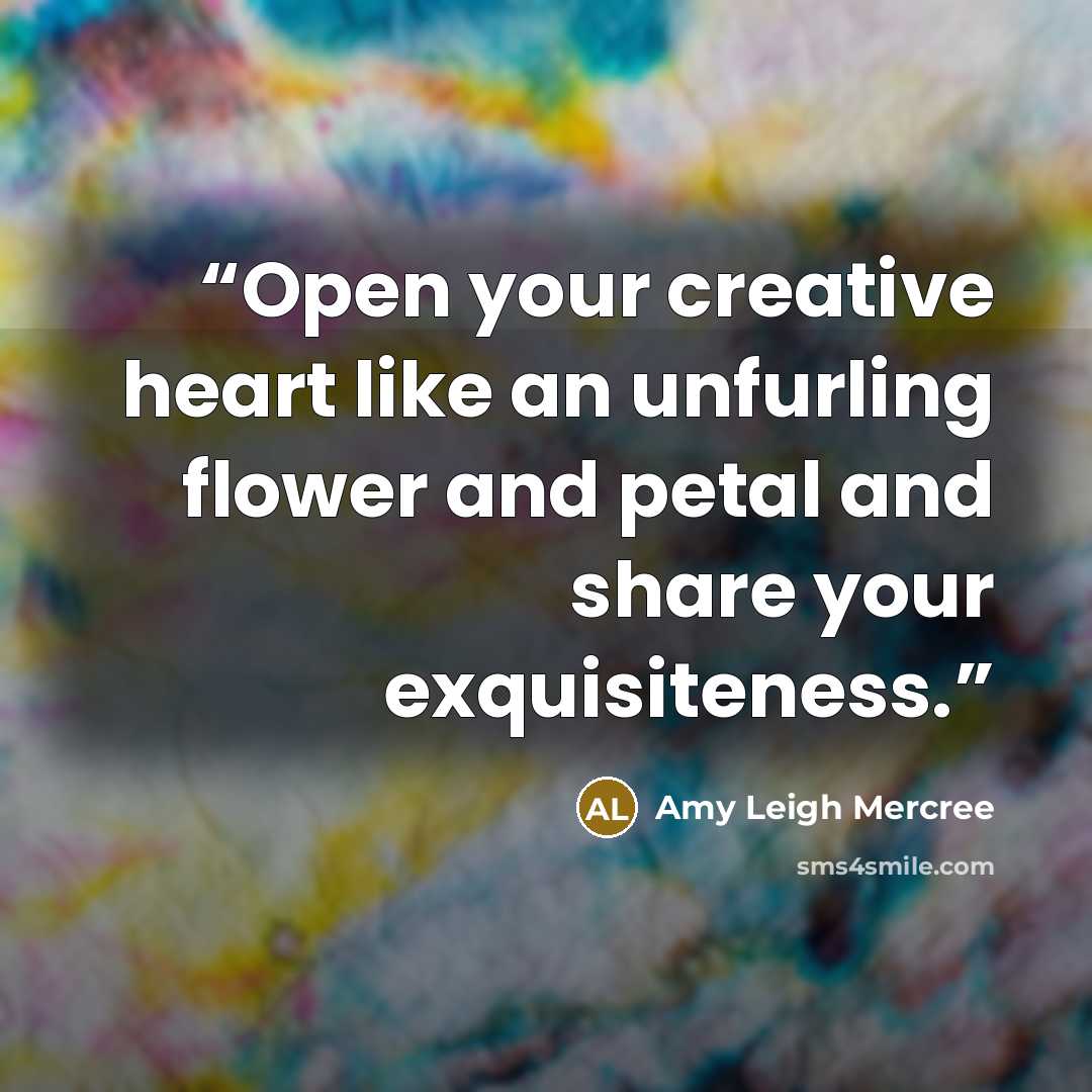 “Open your creative heart like an unfurling flower and petal and share your exquisiteness.” quote by Amy Leigh Mercree