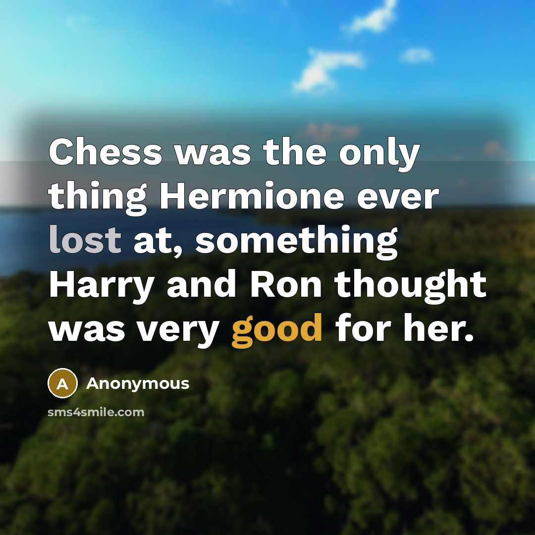 “Chess was the only thing Hermione ever lost at, something Harry and Ron thought was very good for her.” quote by Anonymous