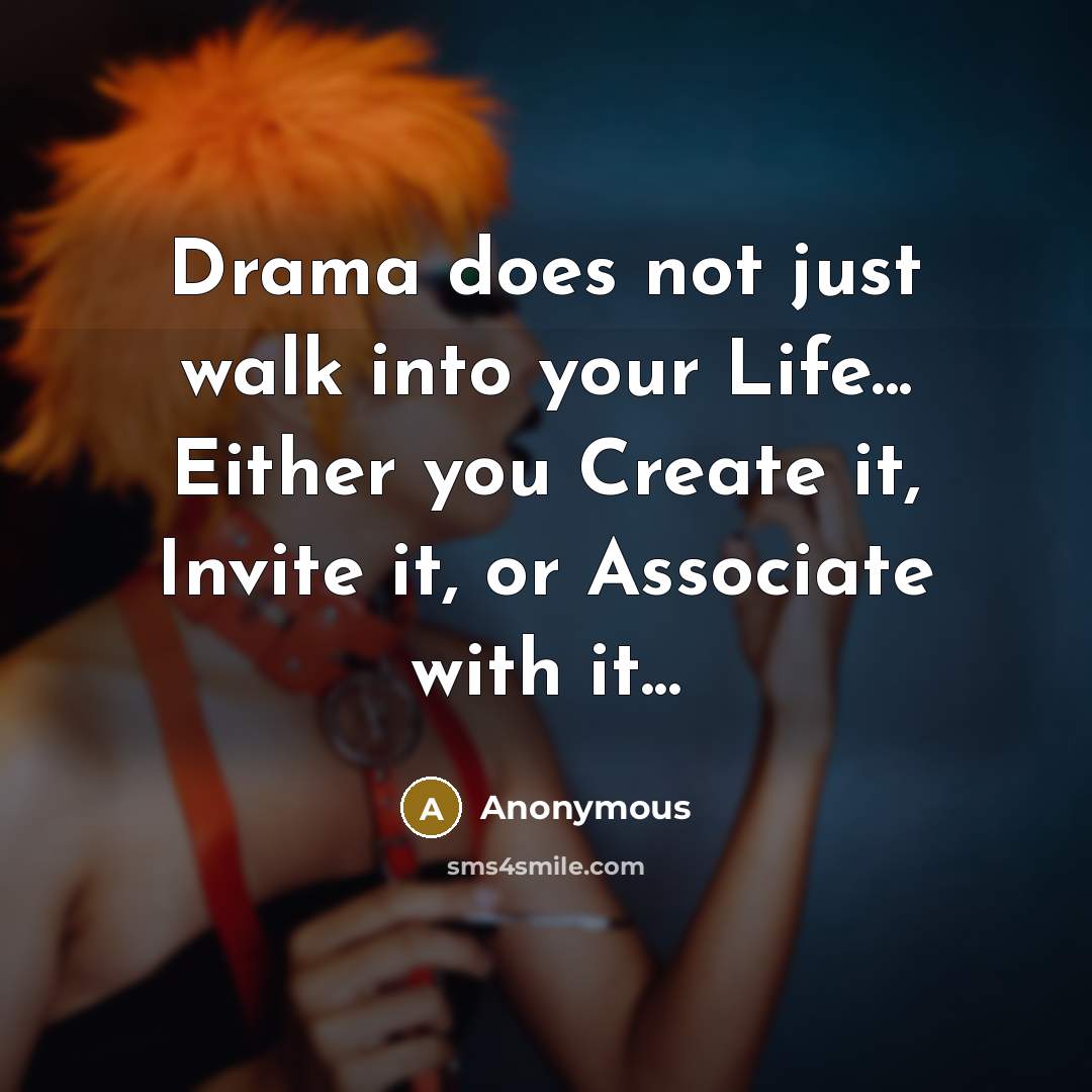 “Drama does not just walk into your Life... Either you Create it, Invite it, or Associate with it...” quote by Anonymous