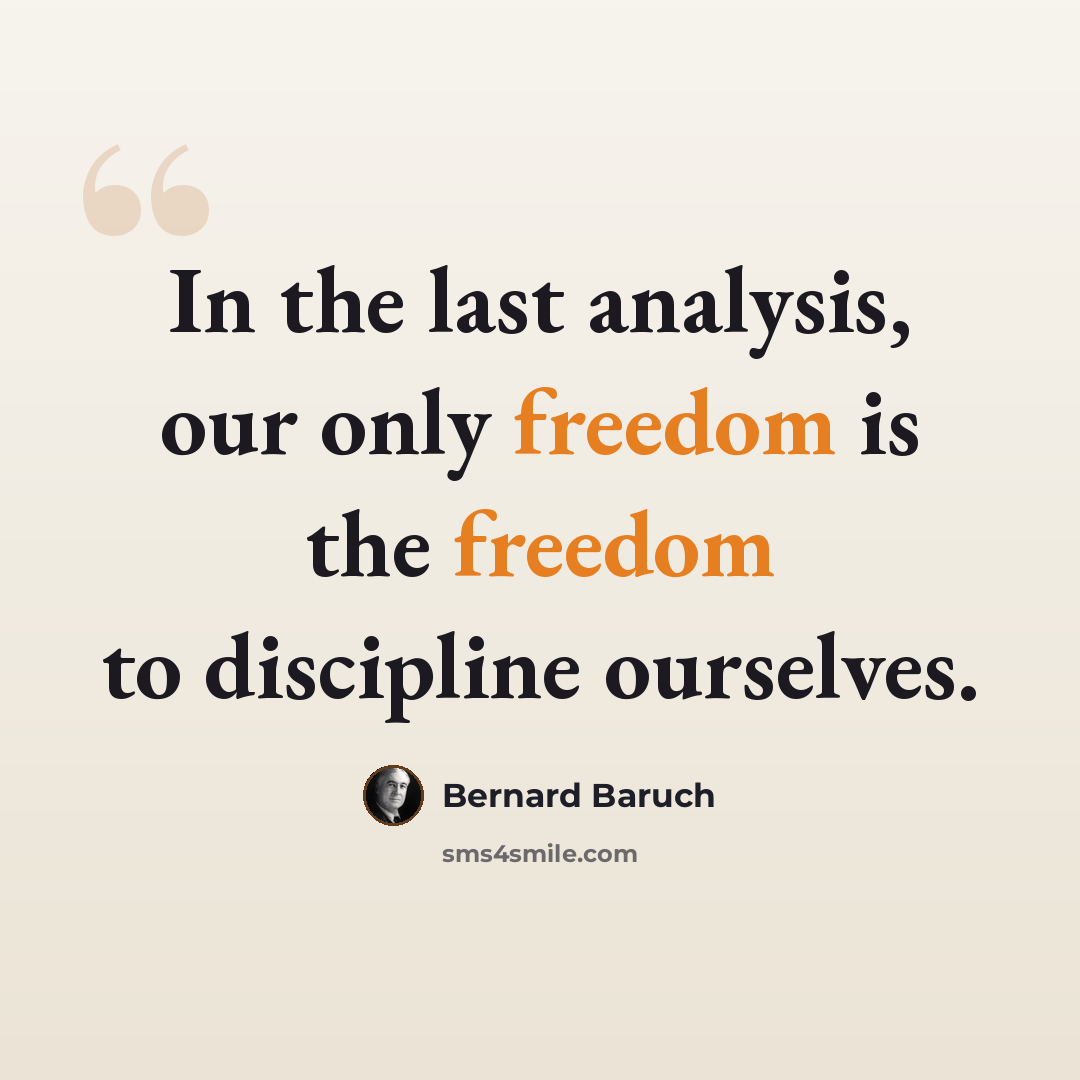 “In the last analysis, our only freedom is the freedom to discipline ourselves.” quote by Bernard Baruch