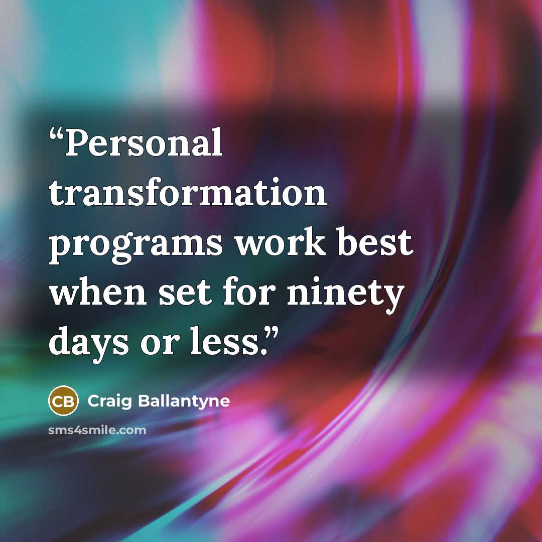 “Personal transformation programs work best when set for ninety days or less.” quote by Craig Ballantyne