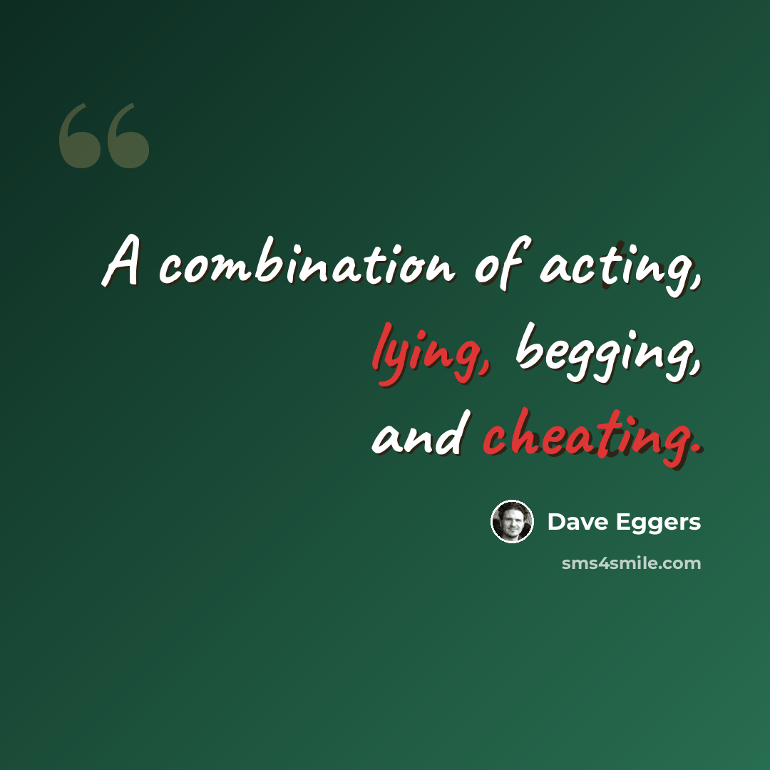 “A combination of acting, lying, begging, and cheating.” quote by Dave Eggers