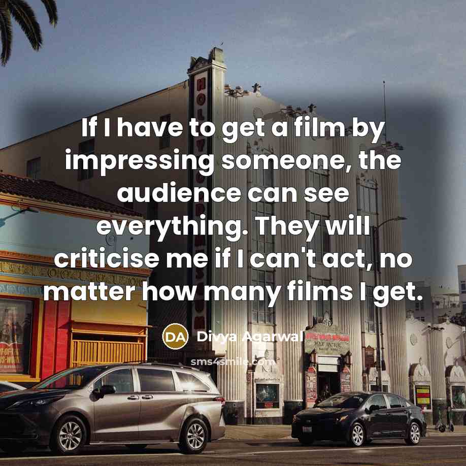 “If I have to get a film by impressing someone, the audience can see everything. They will criticise me if I can't act, no matter how many films I get.” quote by Divya Agarwal