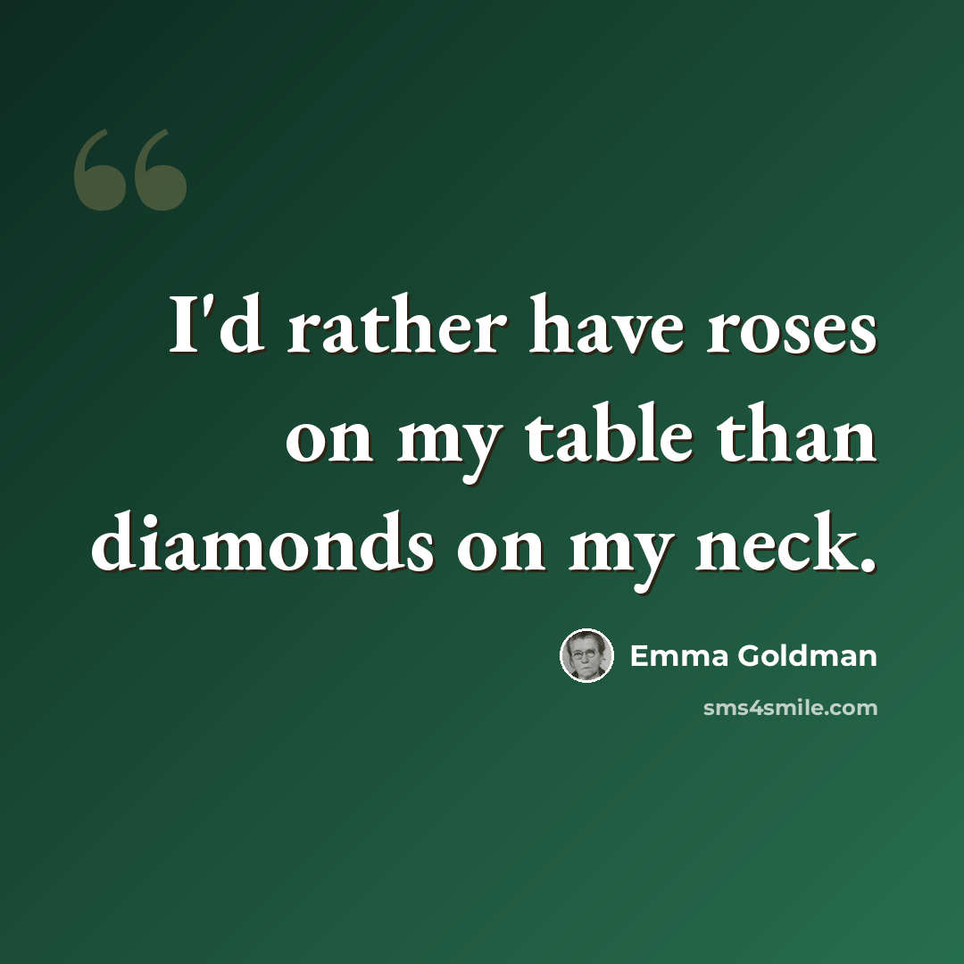 “I'd rather have roses on my table than diamonds on my neck.” quote by Emma Goldman