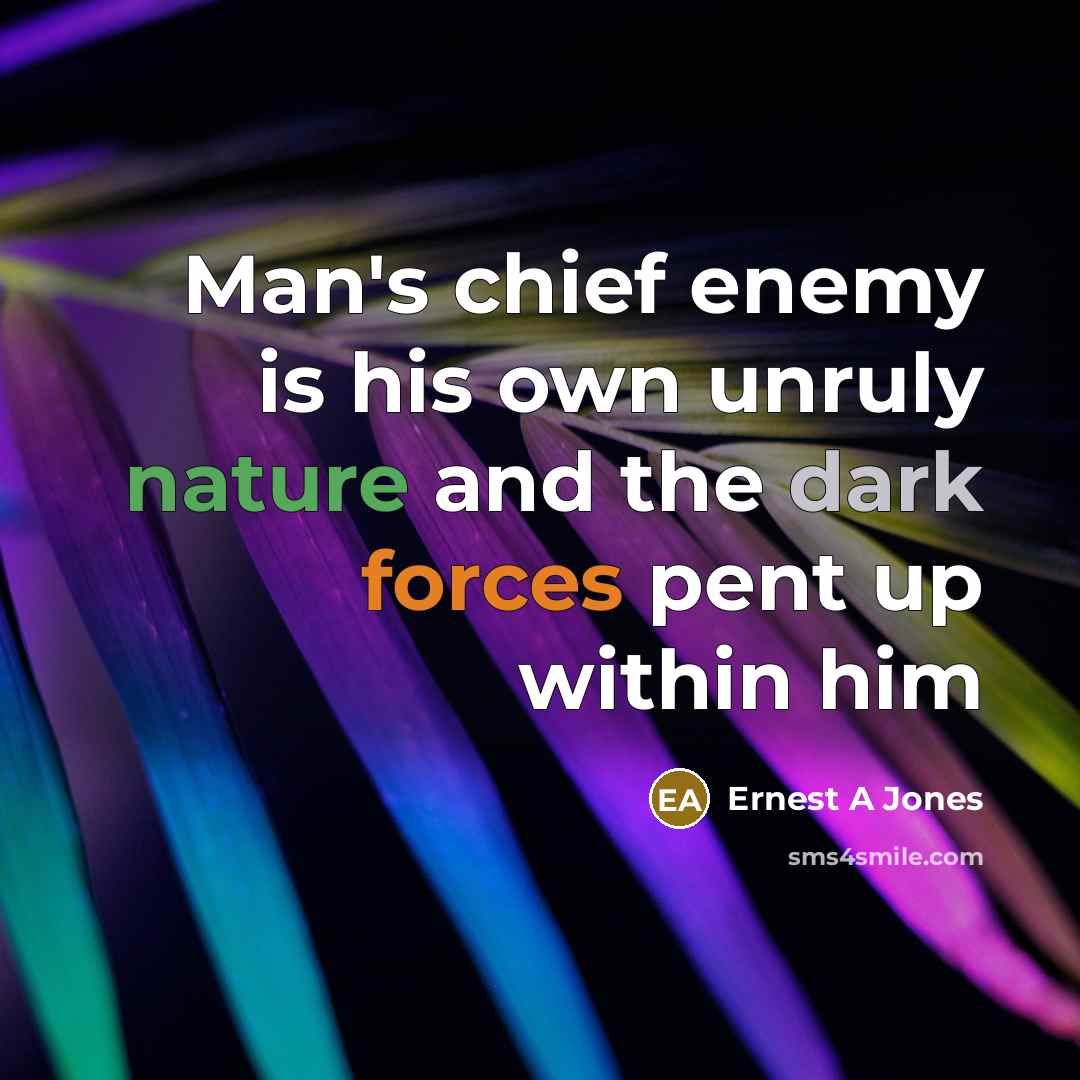 “Man's chief enemy is his own unruly nature and the dark forces pent up within him” quote by Ernest A Jones