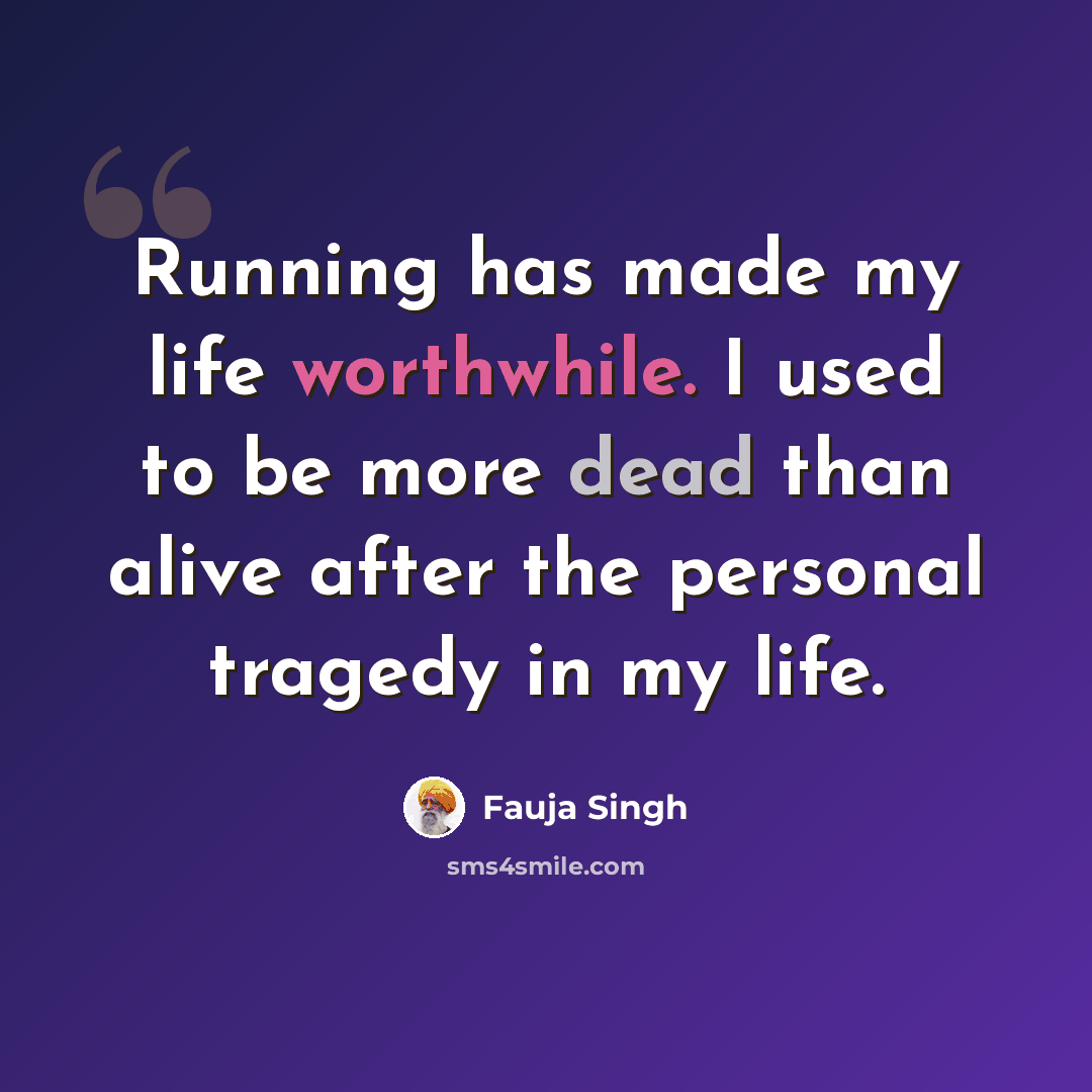 “Running has made my life worthwhile. I used to be more dead than alive after the personal tragedy in my life.” quote by Fauja Singh