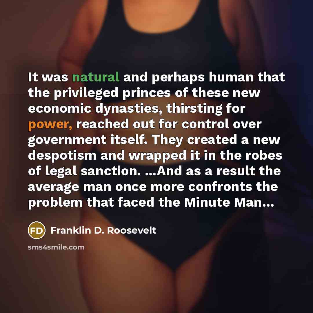 “It was natural and perhaps human that the privileged princes of these new economic dynasties, thirsting for power, reached out for control over government itself. They created a new despotism and wrapped it in the robes of legal sanction. ...And as a result the average man once more confronts the…” quote by Franklin D. Roosevelt