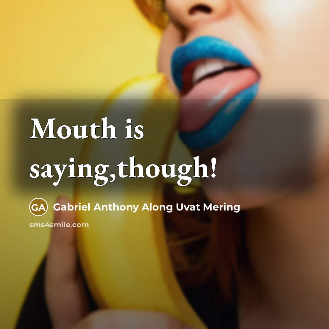 “Mouth is saying,though!” quote by Gabriel Anthony Along Uvat Mering