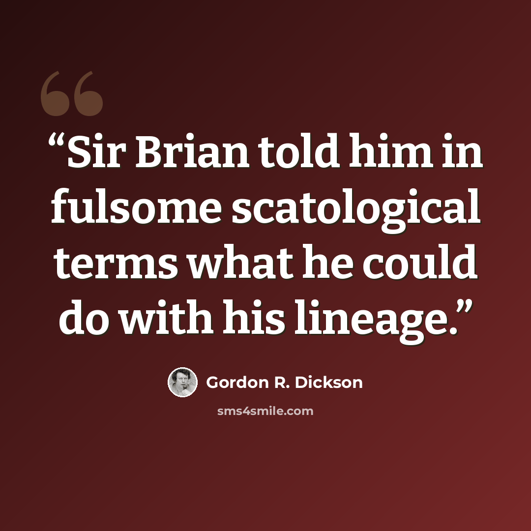 “Sir Brian told him in fulsome scatological terms what he could do with his lineage.” quote by Gordon R. Dickson