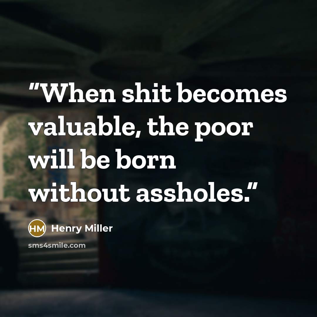 “When shit becomes valuable, the poor will be born without assholes.” quote by Henry Miller