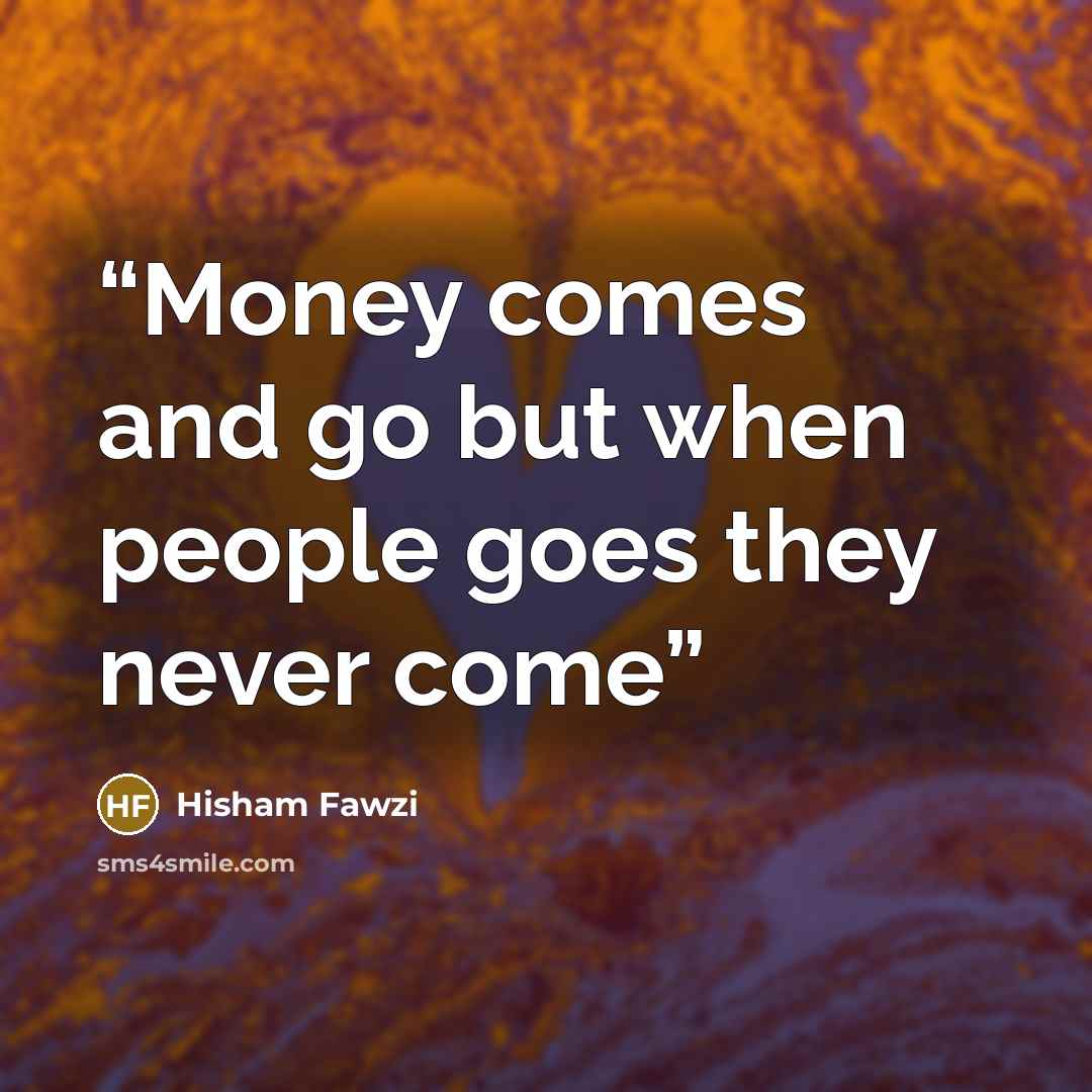 “Money comes and go but when people goes they never come” quote by Hisham Fawzi