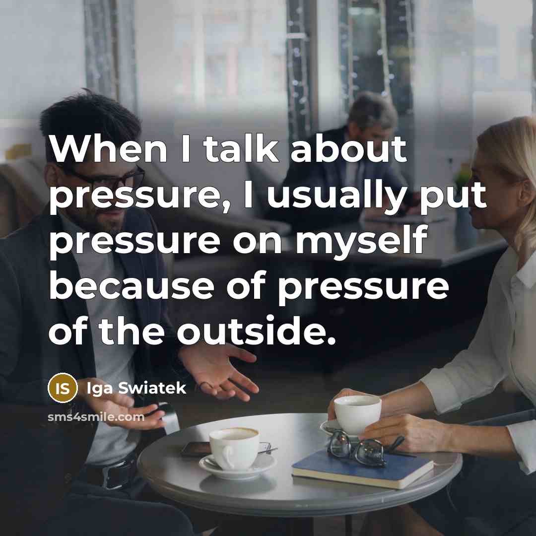 “When I talk about pressure, I usually put pressure on myself because of pressure of the outside.” quote by Iga Swiatek