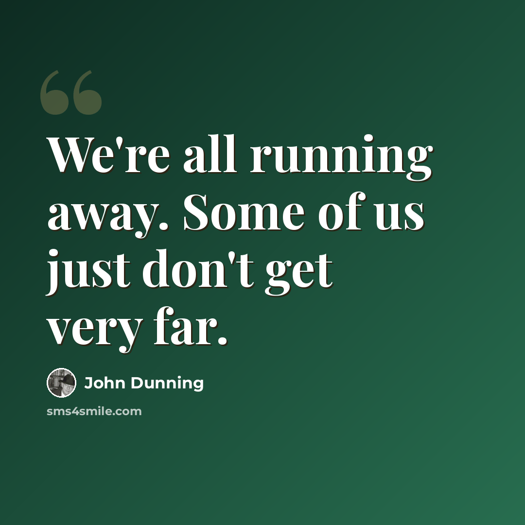 “We're all running away. Some of us just don't get very far.” quote by John Dunning