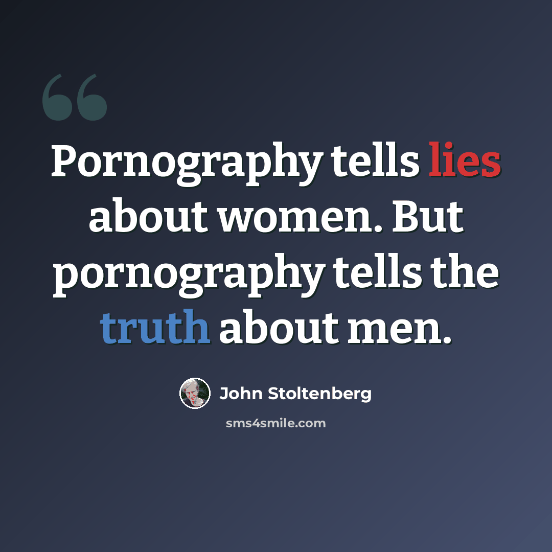 “Pornography tells lies about women. But pornography tells the truth about men.” quote by John Stoltenberg